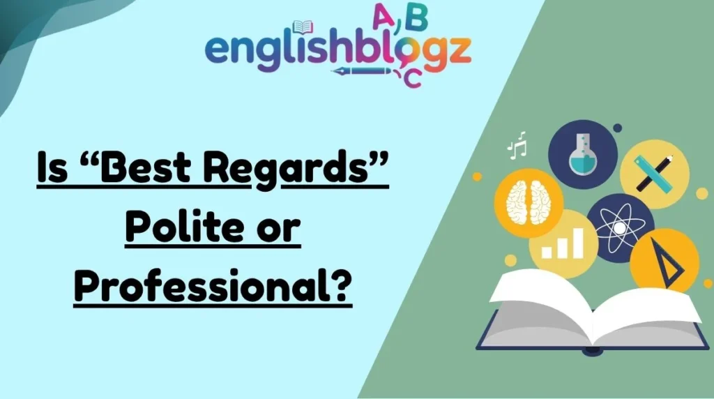 Is “Best Regards” Polite or Professional?