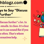 Other Ways to Say “Discuss Further”