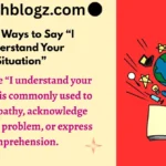 Other Ways to Say “I Understand Your Situation”